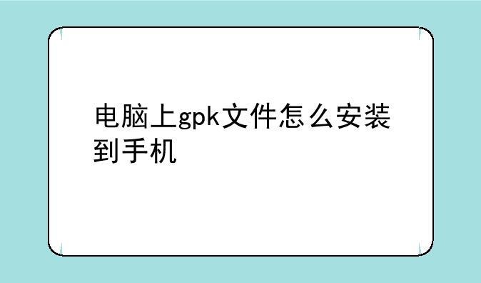 电脑上gpk文件怎么安装到手机