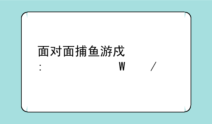 面对面捕鱼游戏大厅如何下载