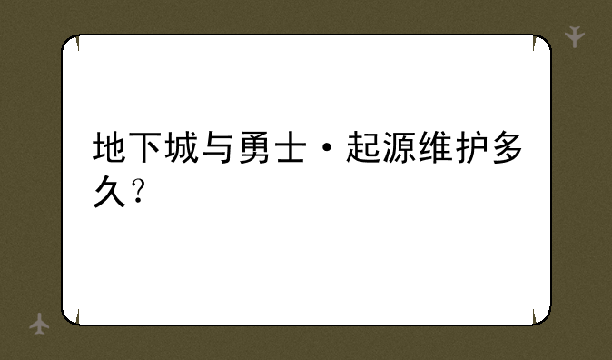 地下城与勇士·起源维护多久？
