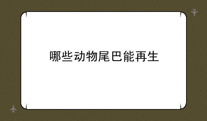 哪些动物尾巴能再生