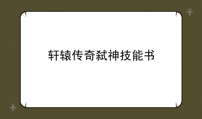 轩辕传奇弑神技能书
