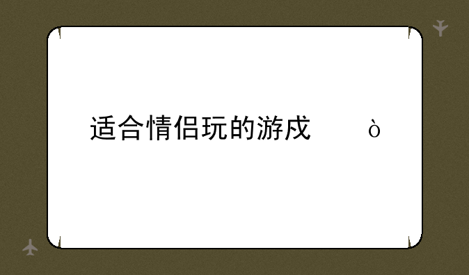 适合情侣玩的游戏？