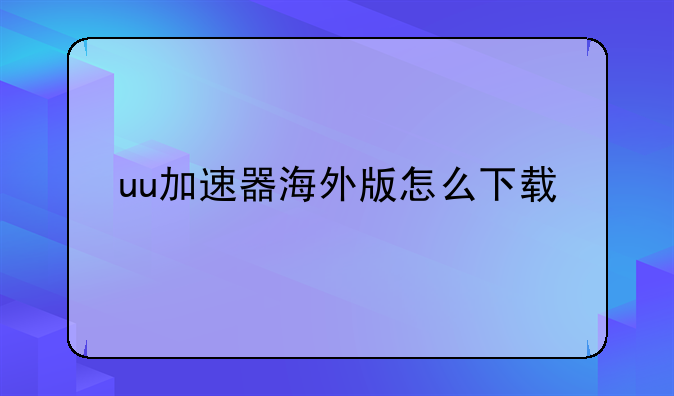 uu加速器海外版怎么下载