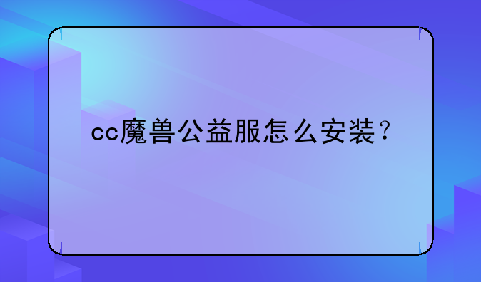cc魔兽公益服怎么安装？