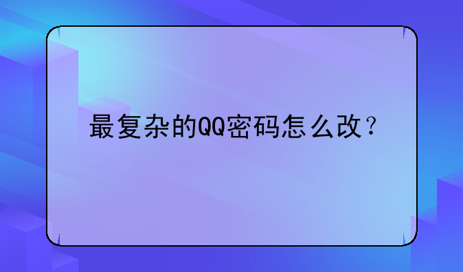最复杂的QQ密码怎么改？