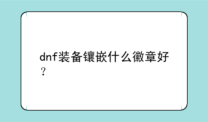 dnf装备镶嵌什么徽章好？