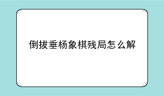 倒拔垂杨象棋残局怎么解