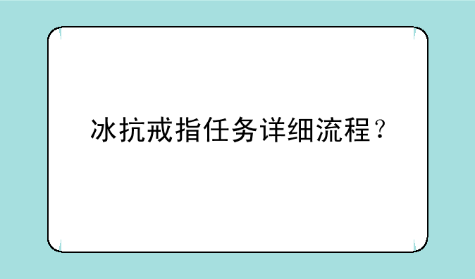 冰抗戒指任务详细流程？