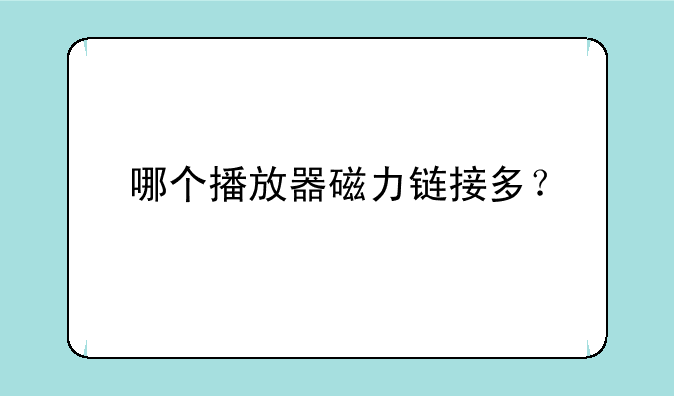 哪个播放器磁力链接多？