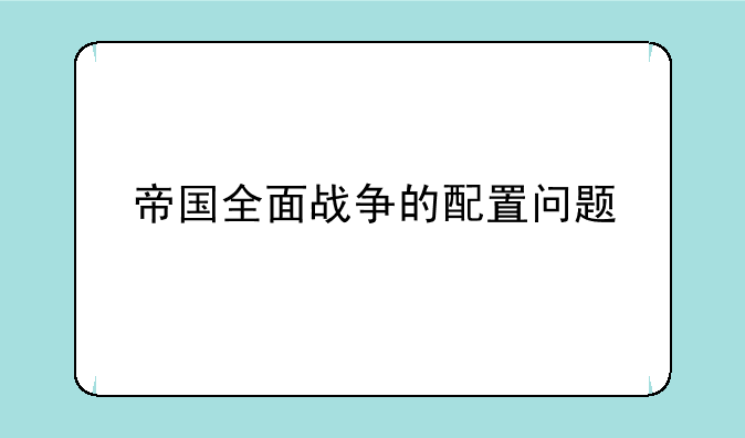 帝国全面战争的配置问题