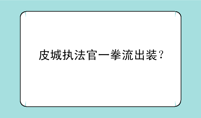 皮城执法官一拳流出装？