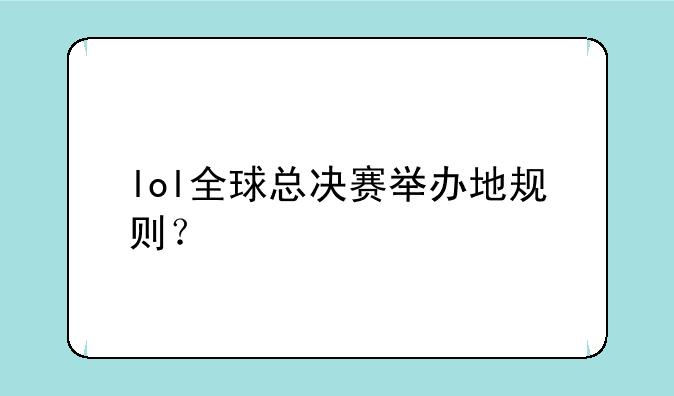 lol全球总决赛举办地规则？