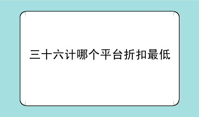三十六计哪个平台折扣最低