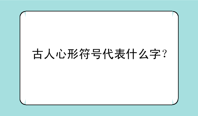 古人心形符号代表什么字？