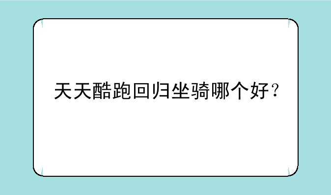 天天酷跑回归坐骑哪个好？