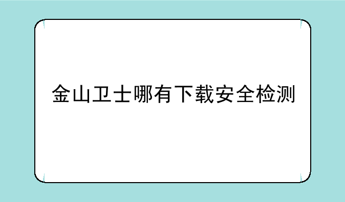金山卫士哪有下载安全检测