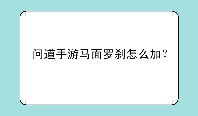 问道手游马面罗刹怎么加？
