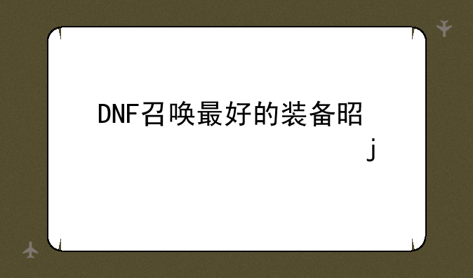DNF召唤最好的装备是什么70级带的