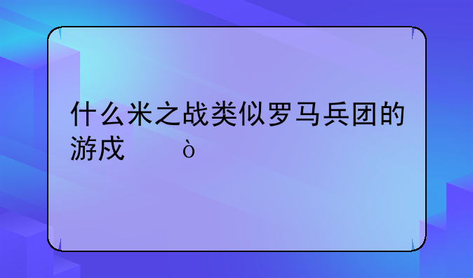 什么米之战类似罗马兵团的游戏？