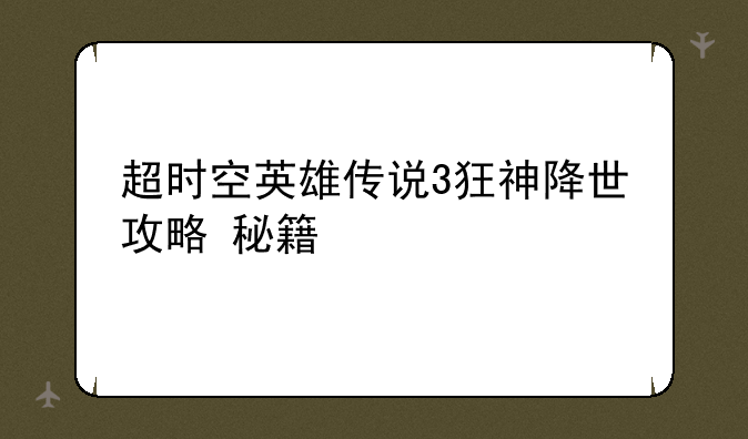 超时空英雄传说3狂神降世攻略+秘籍