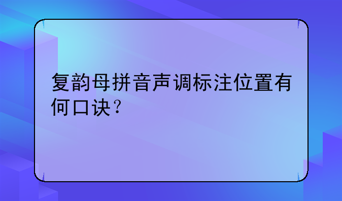 复韵母拼音声调标注位置有何口诀？
