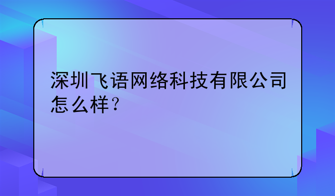 深圳飞语网络科技有限公司怎么样？