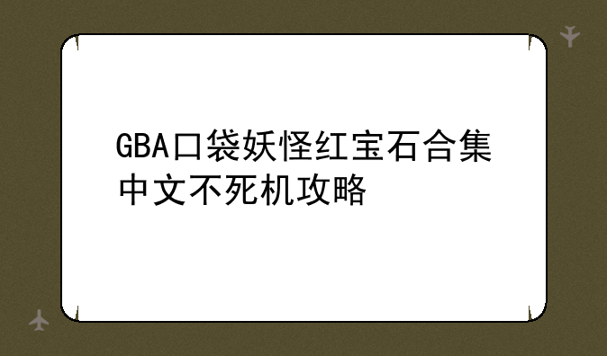 GBA口袋妖怪红宝石合集中文不死机攻略