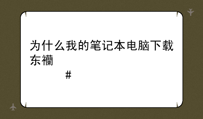 为什么我的笔记本电脑下载东西那么慢