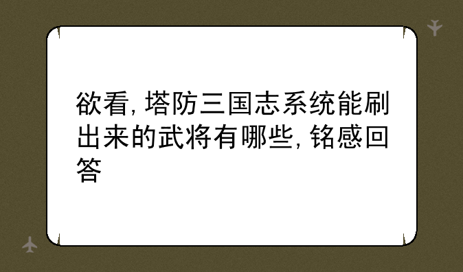 欲看,塔防三国志系统能刷出来的武将有哪些,铭感回答