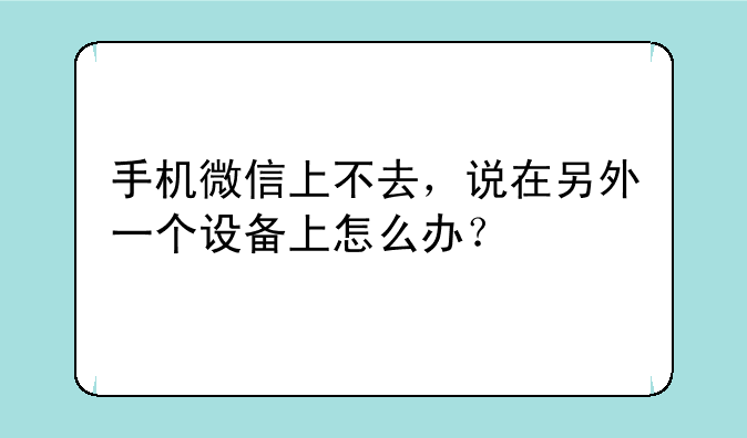 手机微信上不去，说在另外一个设备上怎么办？