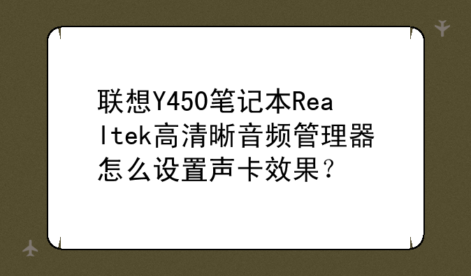 联想Y450笔记本Realtek高清晰音频管理器怎么设置声卡效果？