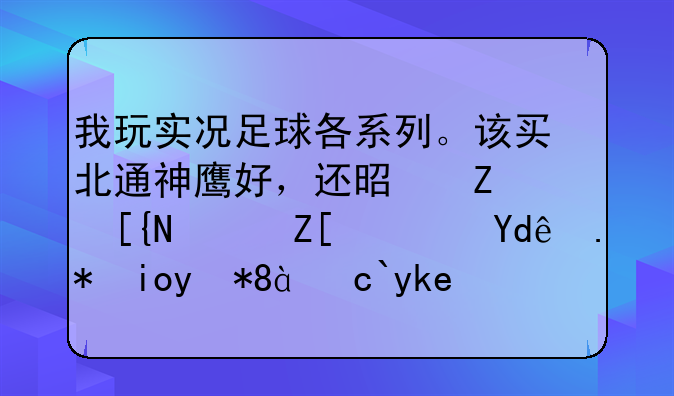 我玩实况足球各系列。该买北通神鹰好，还是斯巴达好？哪个好用。十字键精准？