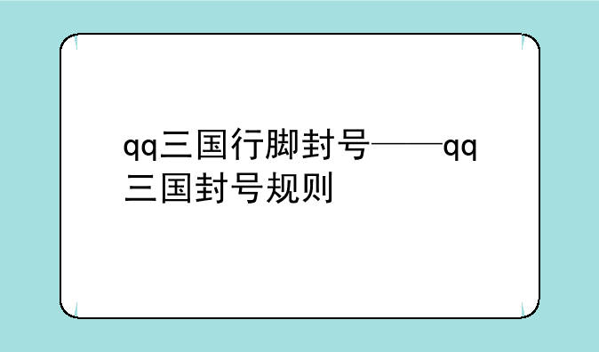 qq三国行脚封号——qq三国封号规则
