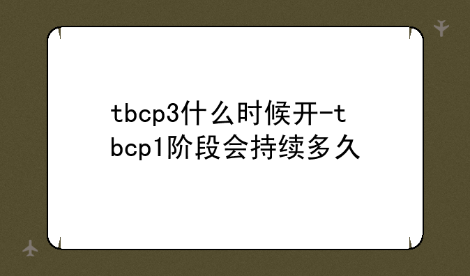 tbcp3什么时候开-tbcp1阶段会持续多久