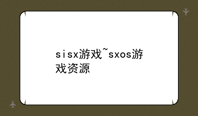 sisx游戏~sxos游戏资源