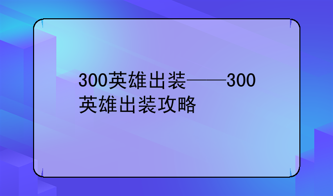 300英雄出装——300英雄出装攻略