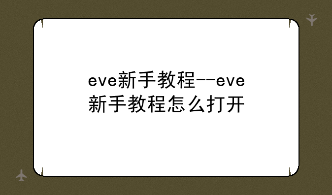 eve新手教程--eve新手教程怎么打开