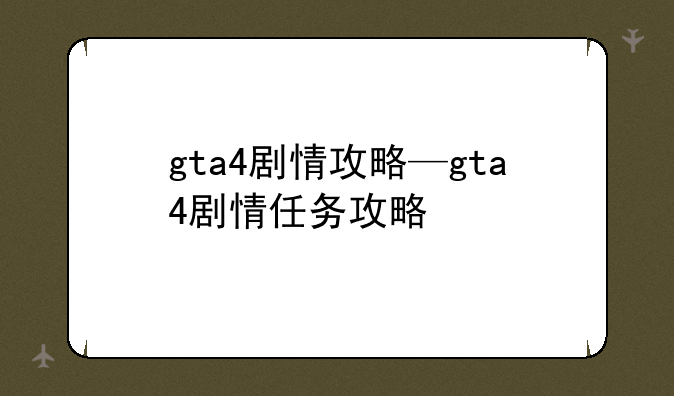 gta4剧情攻略—gta4剧情任务攻略
