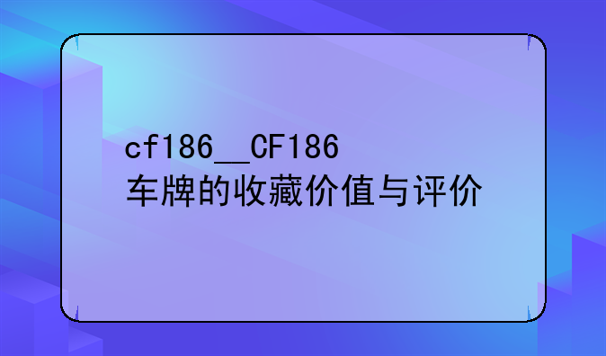 cf186__CF186车牌的收藏价值与评价