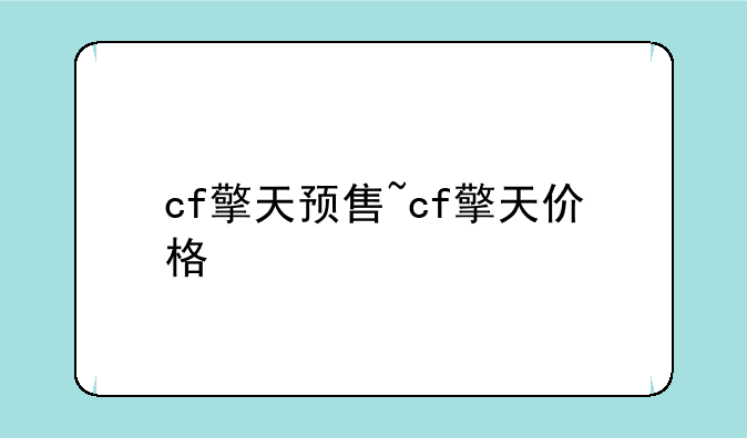 cf擎天预售~cf擎天价格