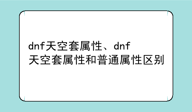 dnf天空套属性、dnf天空套属性和普通属性区别