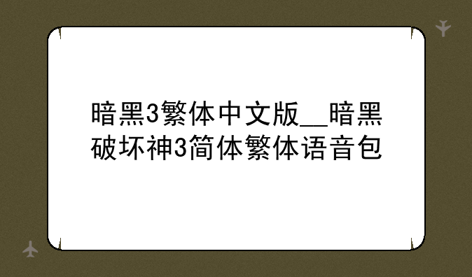 暗黑3繁体中文版__暗黑破坏神3简体繁体语音包