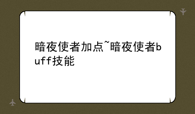 暗夜使者加点~暗夜使者buff技能