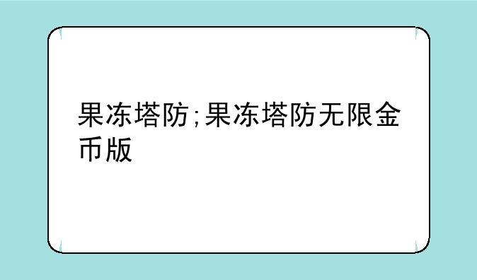 果冻塔防;果冻塔防无限金币版