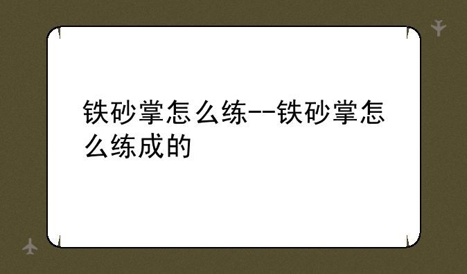 铁砂掌怎么练--铁砂掌怎么练成的