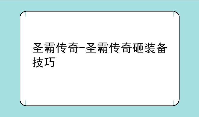 圣霸传奇-圣霸传奇砸装备技巧