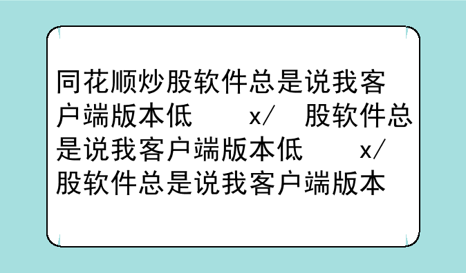 同花顺炒股软件总是说我客户端版本低，让我重新下载，怎么弄啊？我的同花顺是最新版本的，怎么客户端还单