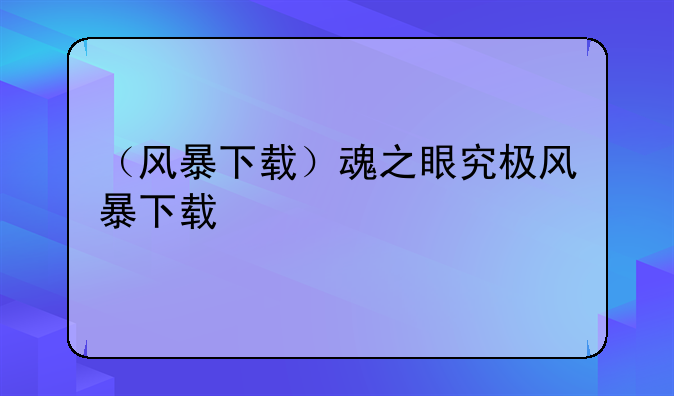 （风暴下载）魂之眼究极风暴下载