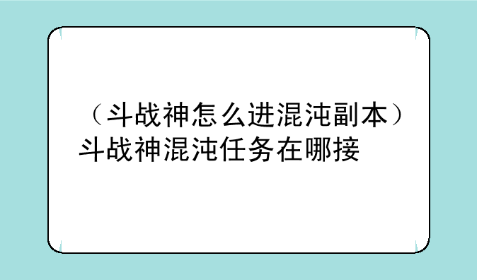 （斗战神怎么进混沌副本）斗战神混沌任务在哪接