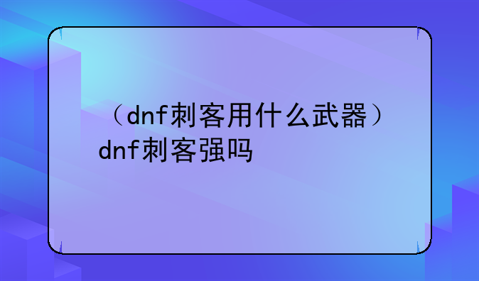 （dnf刺客用什么武器）dnf刺客强吗